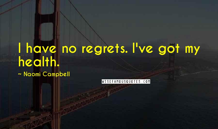 Naomi Campbell Quotes: I have no regrets. I've got my health.
