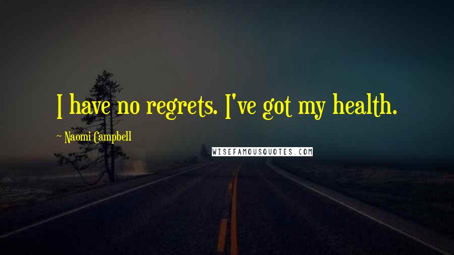 Naomi Campbell Quotes: I have no regrets. I've got my health.