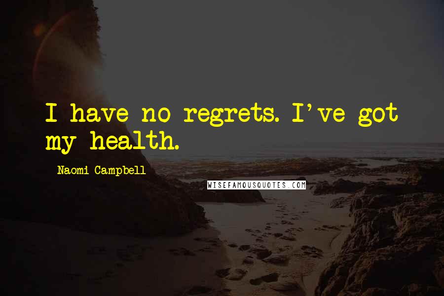 Naomi Campbell Quotes: I have no regrets. I've got my health.