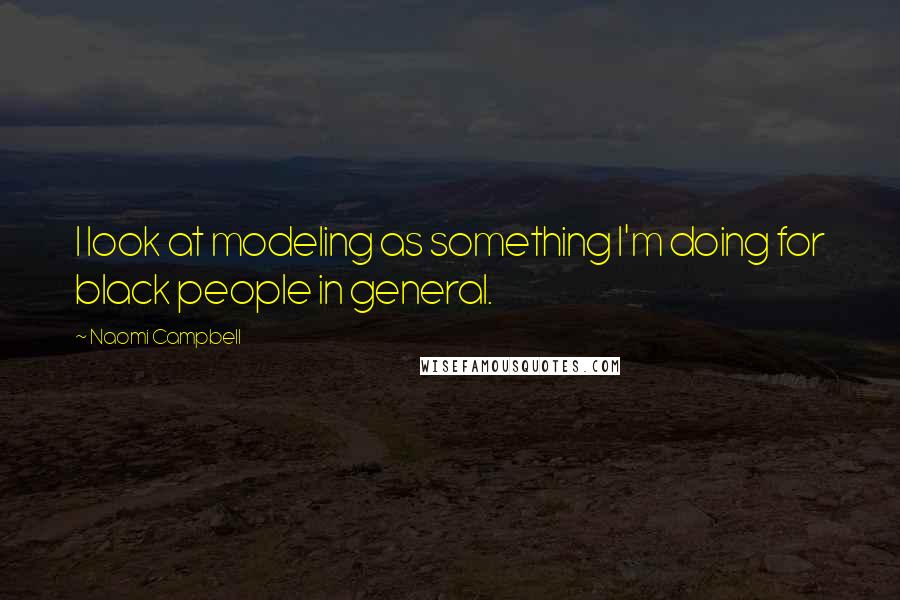 Naomi Campbell Quotes: I look at modeling as something I'm doing for black people in general.