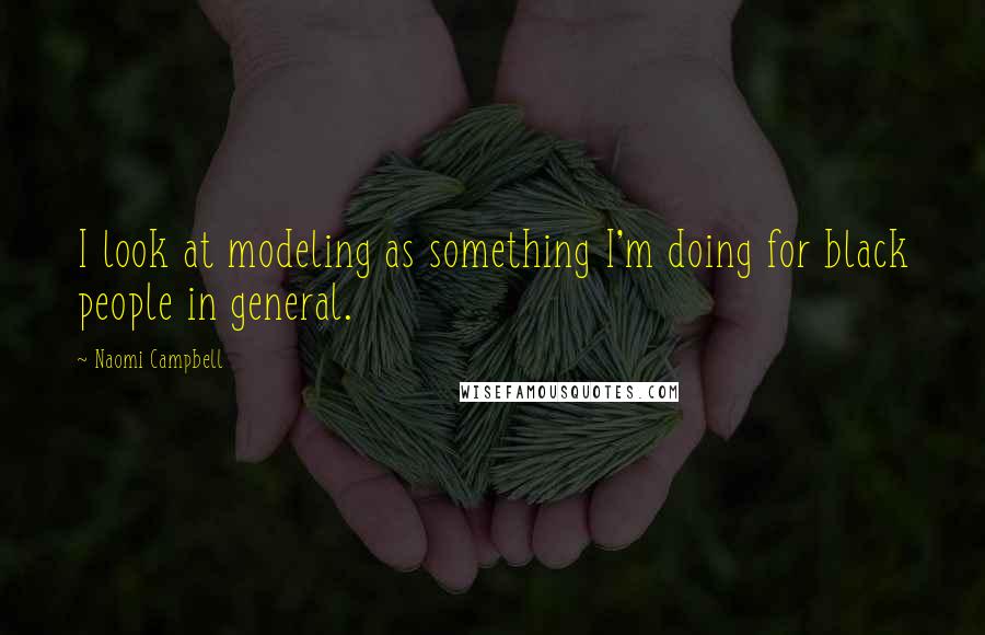 Naomi Campbell Quotes: I look at modeling as something I'm doing for black people in general.