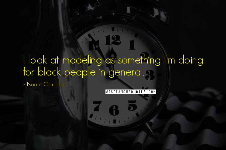 Naomi Campbell Quotes: I look at modeling as something I'm doing for black people in general.