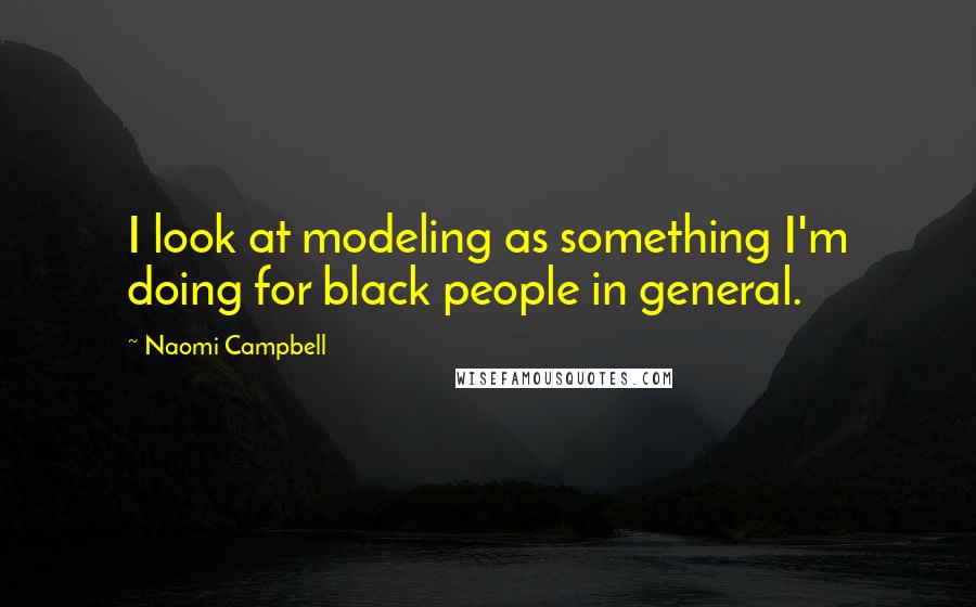 Naomi Campbell Quotes: I look at modeling as something I'm doing for black people in general.