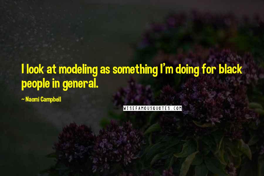 Naomi Campbell Quotes: I look at modeling as something I'm doing for black people in general.