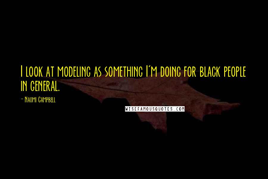 Naomi Campbell Quotes: I look at modeling as something I'm doing for black people in general.