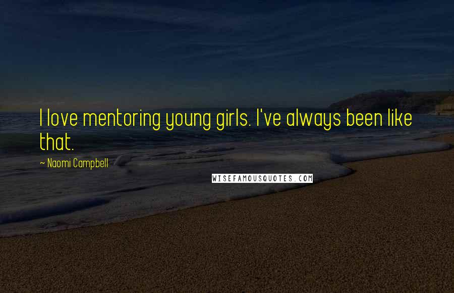 Naomi Campbell Quotes: I love mentoring young girls. I've always been like that.