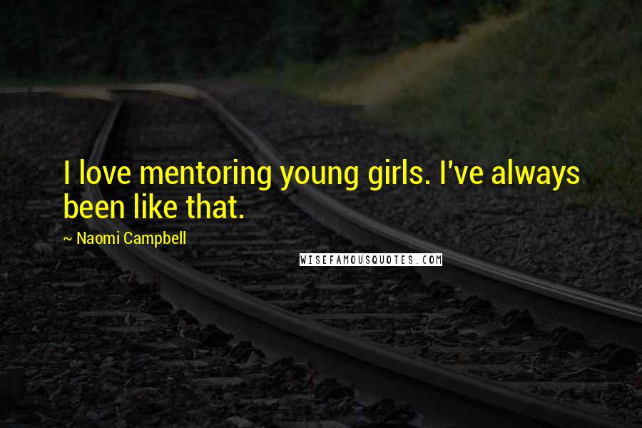 Naomi Campbell Quotes: I love mentoring young girls. I've always been like that.
