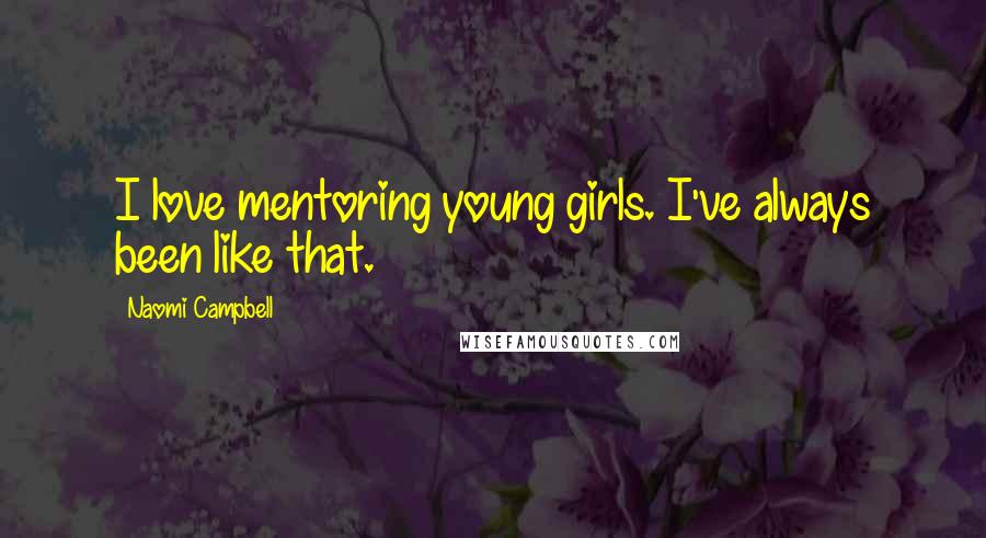 Naomi Campbell Quotes: I love mentoring young girls. I've always been like that.