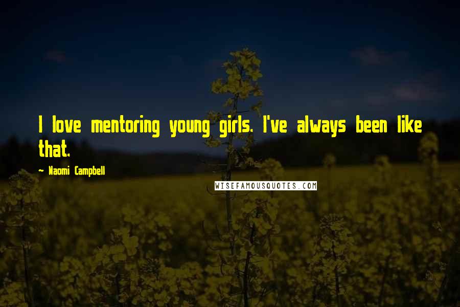 Naomi Campbell Quotes: I love mentoring young girls. I've always been like that.