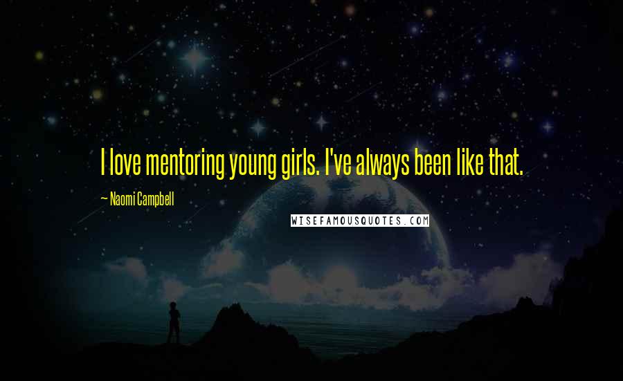 Naomi Campbell Quotes: I love mentoring young girls. I've always been like that.
