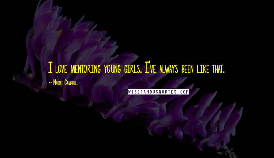 Naomi Campbell Quotes: I love mentoring young girls. I've always been like that.