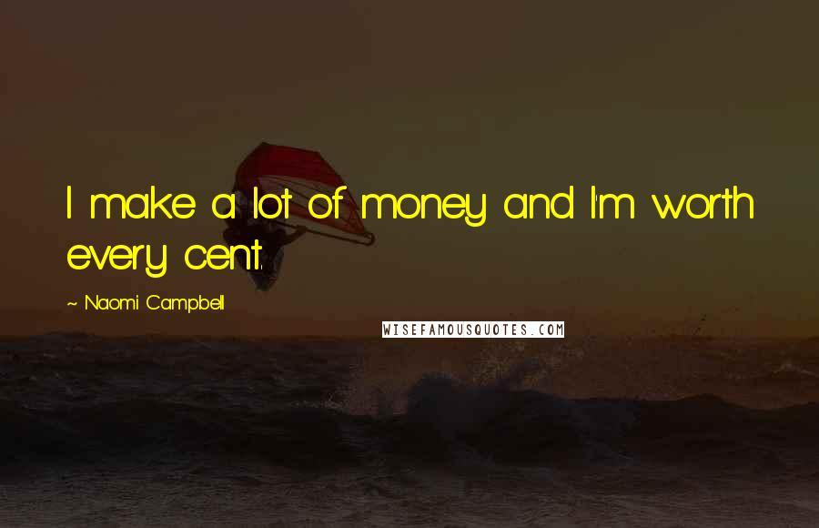 Naomi Campbell Quotes: I make a lot of money and I'm worth every cent.