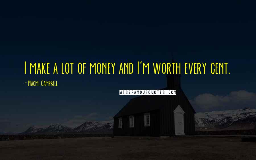 Naomi Campbell Quotes: I make a lot of money and I'm worth every cent.