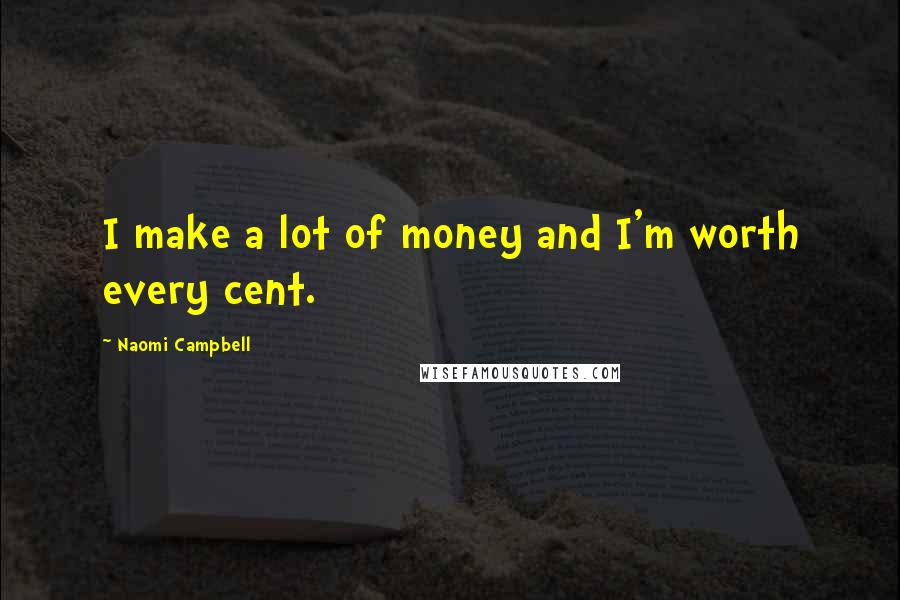 Naomi Campbell Quotes: I make a lot of money and I'm worth every cent.