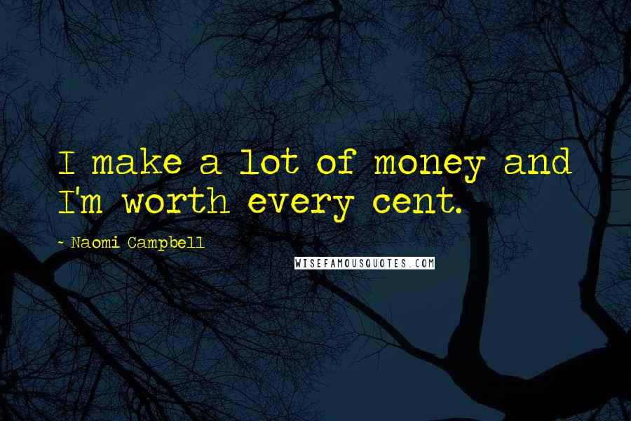 Naomi Campbell Quotes: I make a lot of money and I'm worth every cent.