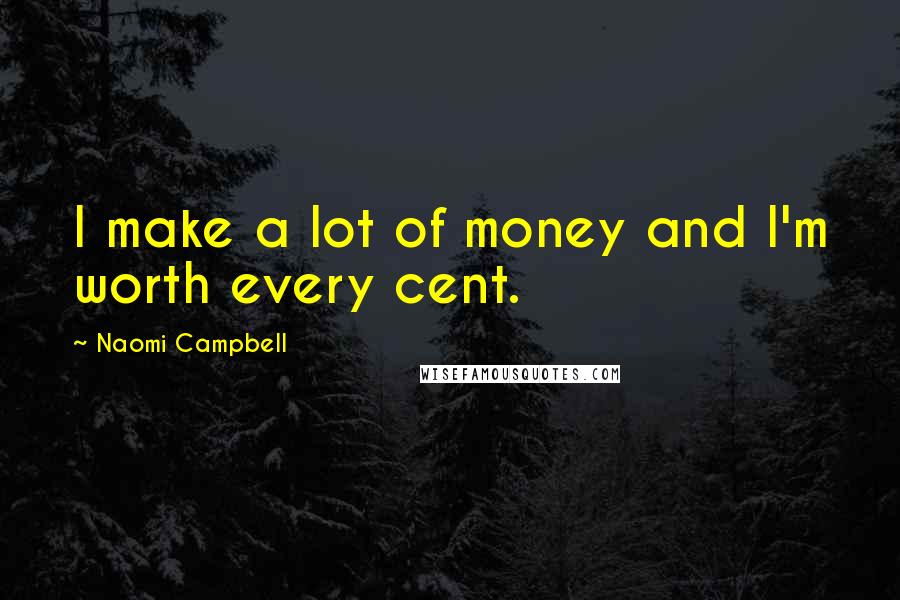 Naomi Campbell Quotes: I make a lot of money and I'm worth every cent.