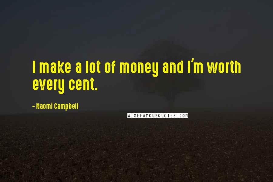 Naomi Campbell Quotes: I make a lot of money and I'm worth every cent.