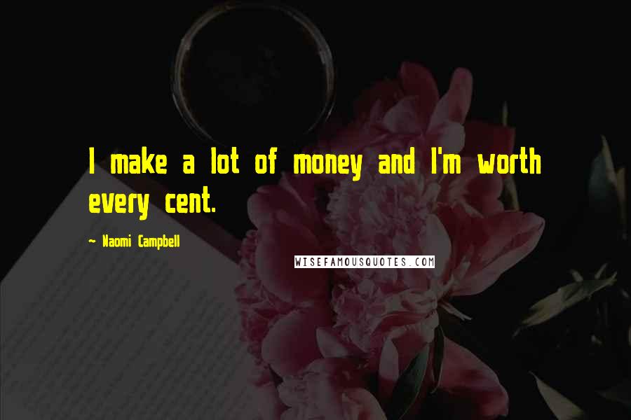 Naomi Campbell Quotes: I make a lot of money and I'm worth every cent.