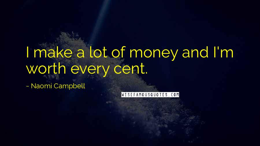 Naomi Campbell Quotes: I make a lot of money and I'm worth every cent.