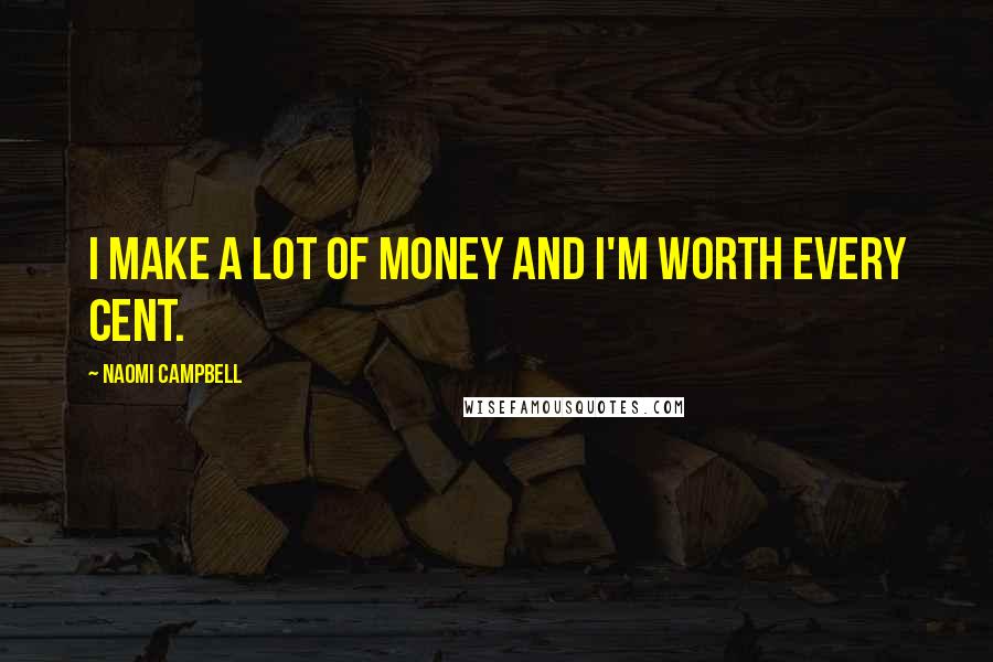 Naomi Campbell Quotes: I make a lot of money and I'm worth every cent.