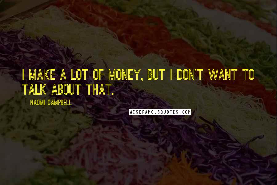 Naomi Campbell Quotes: I make a lot of money, but I don't want to talk about that.