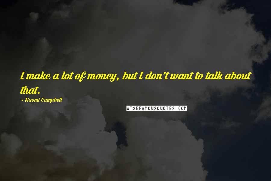 Naomi Campbell Quotes: I make a lot of money, but I don't want to talk about that.