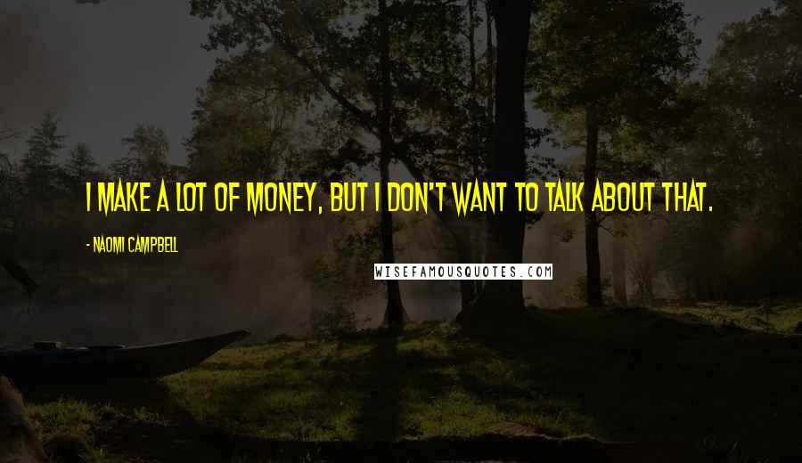 Naomi Campbell Quotes: I make a lot of money, but I don't want to talk about that.