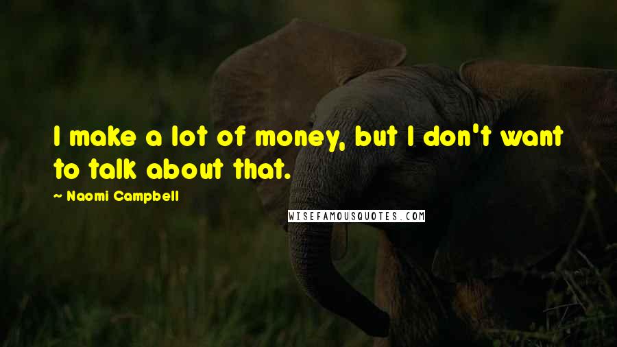 Naomi Campbell Quotes: I make a lot of money, but I don't want to talk about that.