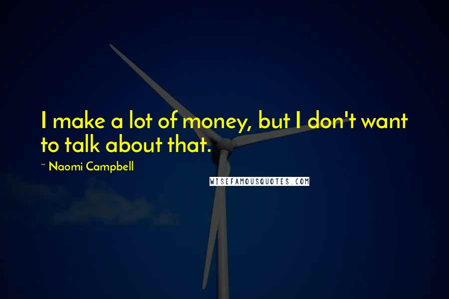 Naomi Campbell Quotes: I make a lot of money, but I don't want to talk about that.