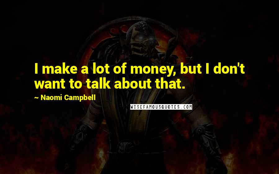 Naomi Campbell Quotes: I make a lot of money, but I don't want to talk about that.