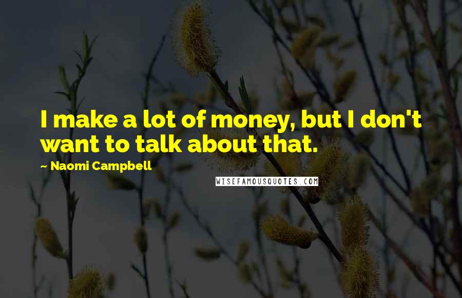 Naomi Campbell Quotes: I make a lot of money, but I don't want to talk about that.