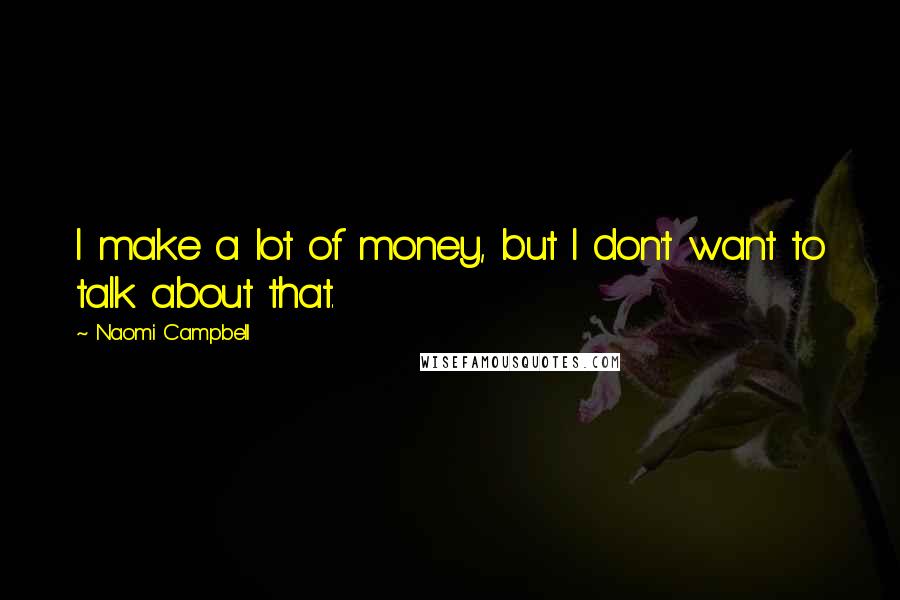 Naomi Campbell Quotes: I make a lot of money, but I don't want to talk about that.