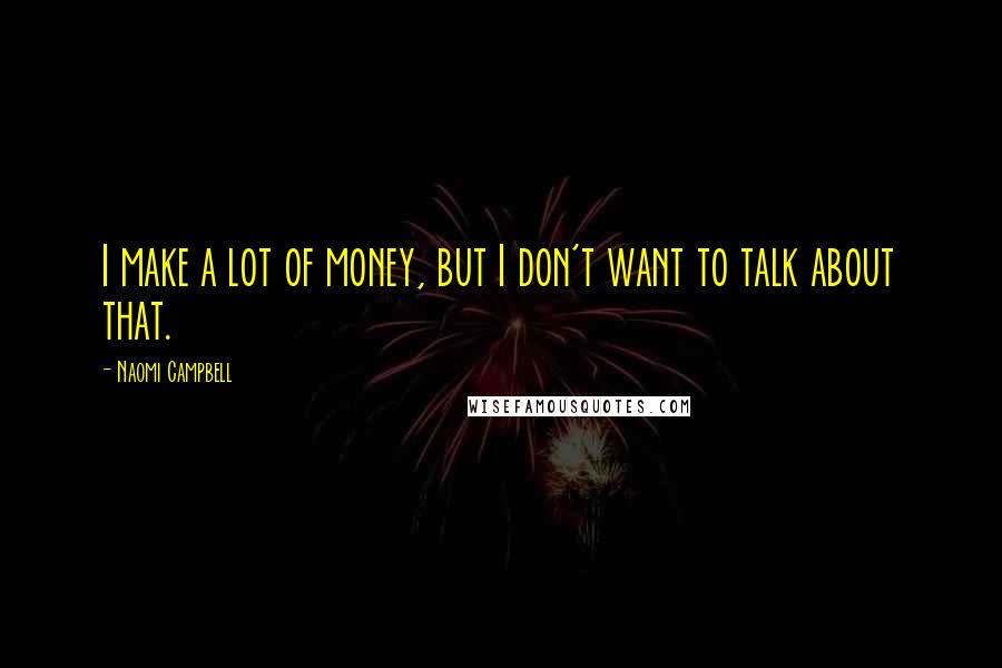 Naomi Campbell Quotes: I make a lot of money, but I don't want to talk about that.