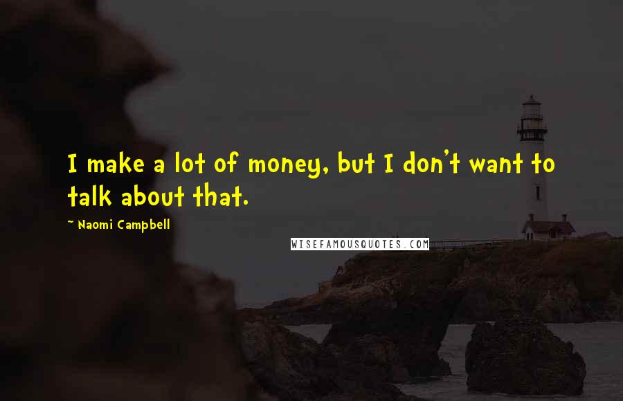 Naomi Campbell Quotes: I make a lot of money, but I don't want to talk about that.