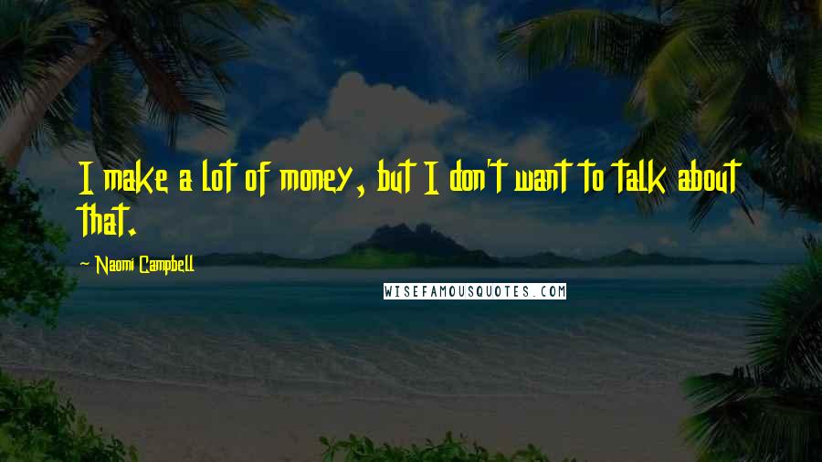 Naomi Campbell Quotes: I make a lot of money, but I don't want to talk about that.