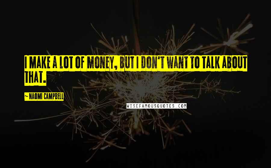 Naomi Campbell Quotes: I make a lot of money, but I don't want to talk about that.