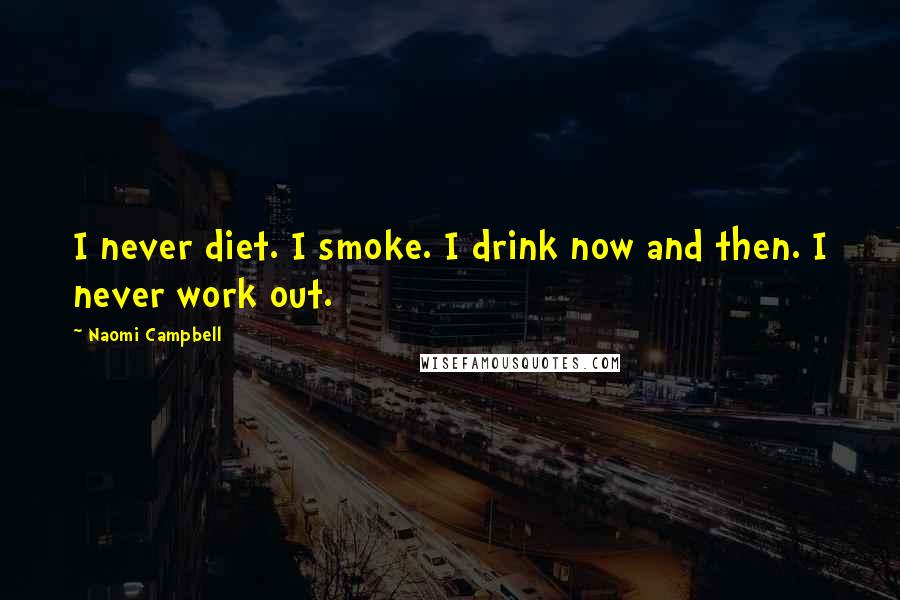 Naomi Campbell Quotes: I never diet. I smoke. I drink now and then. I never work out.