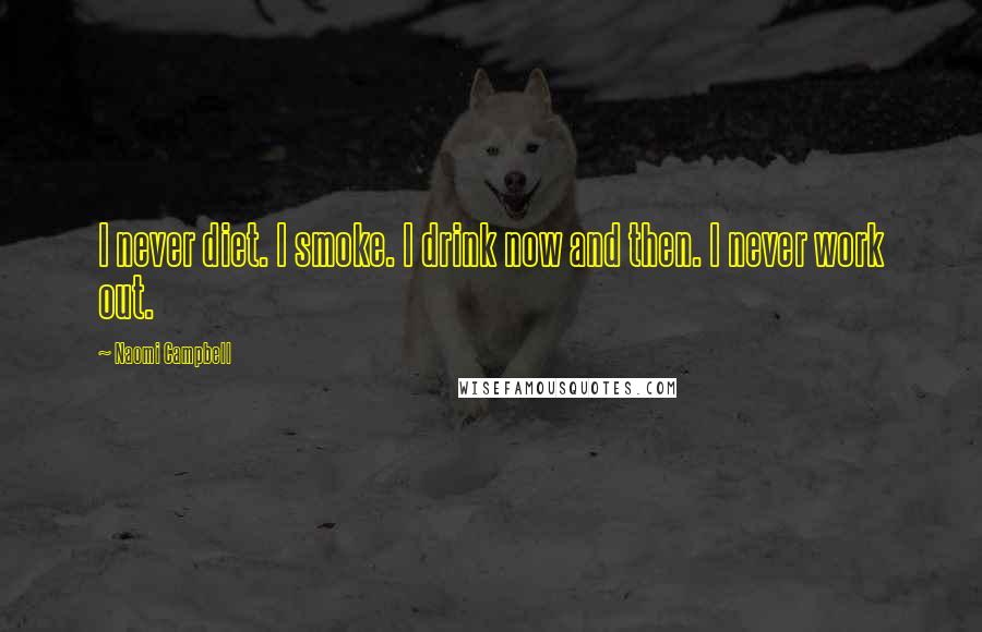 Naomi Campbell Quotes: I never diet. I smoke. I drink now and then. I never work out.
