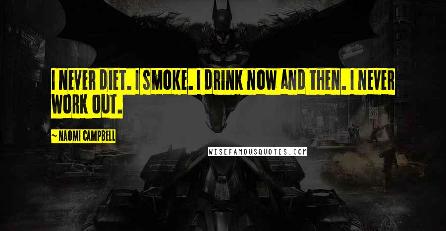 Naomi Campbell Quotes: I never diet. I smoke. I drink now and then. I never work out.