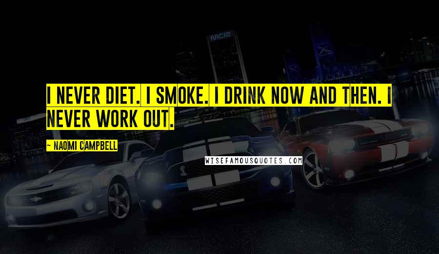 Naomi Campbell Quotes: I never diet. I smoke. I drink now and then. I never work out.