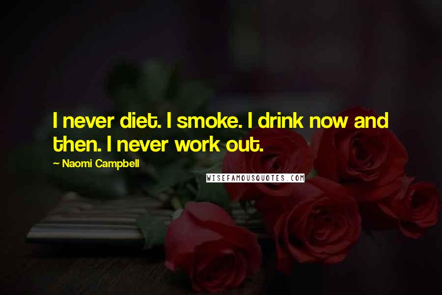 Naomi Campbell Quotes: I never diet. I smoke. I drink now and then. I never work out.