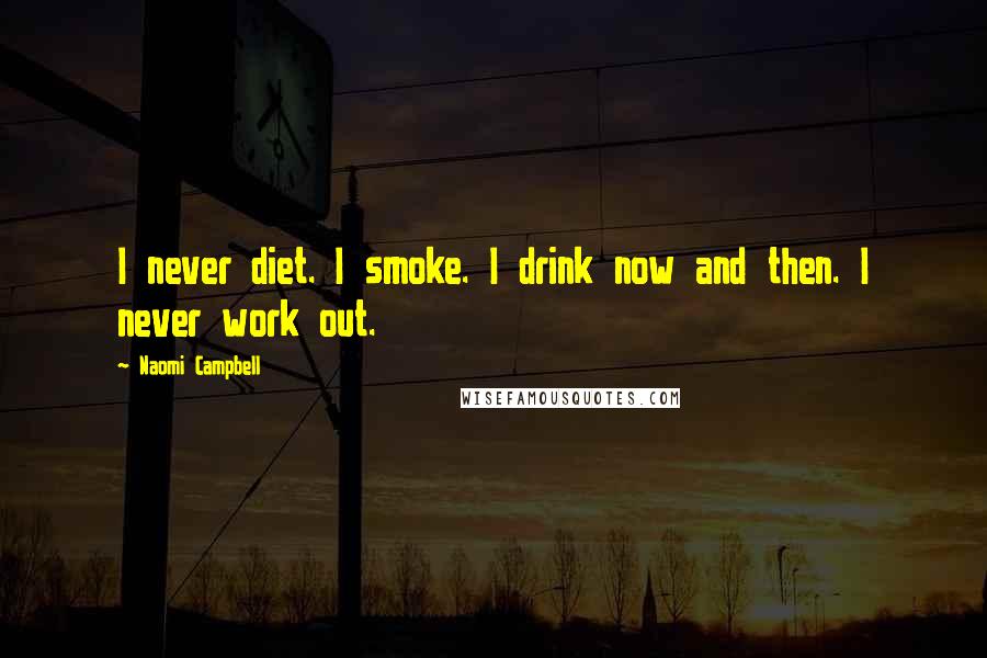 Naomi Campbell Quotes: I never diet. I smoke. I drink now and then. I never work out.