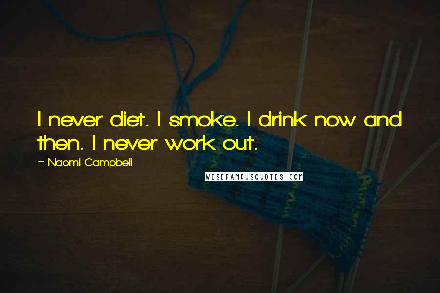 Naomi Campbell Quotes: I never diet. I smoke. I drink now and then. I never work out.