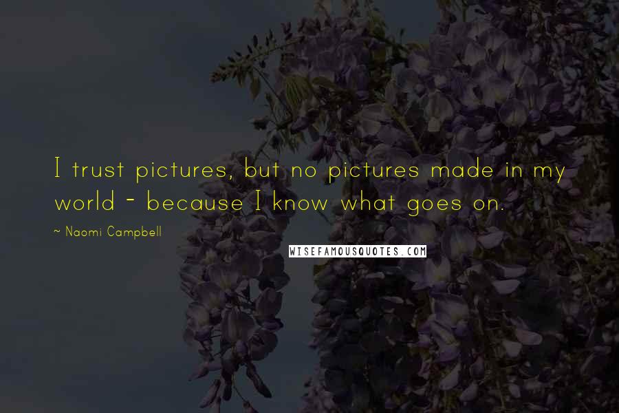 Naomi Campbell Quotes: I trust pictures, but no pictures made in my world - because I know what goes on.