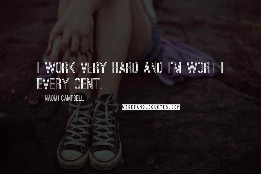 Naomi Campbell Quotes: I work very hard and I'm worth every cent.