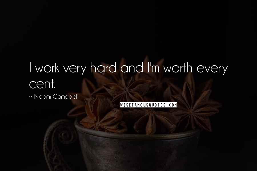 Naomi Campbell Quotes: I work very hard and I'm worth every cent.