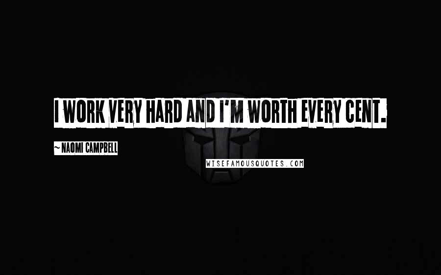 Naomi Campbell Quotes: I work very hard and I'm worth every cent.