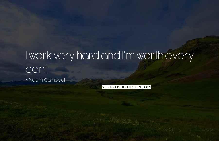 Naomi Campbell Quotes: I work very hard and I'm worth every cent.