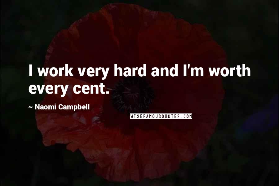 Naomi Campbell Quotes: I work very hard and I'm worth every cent.