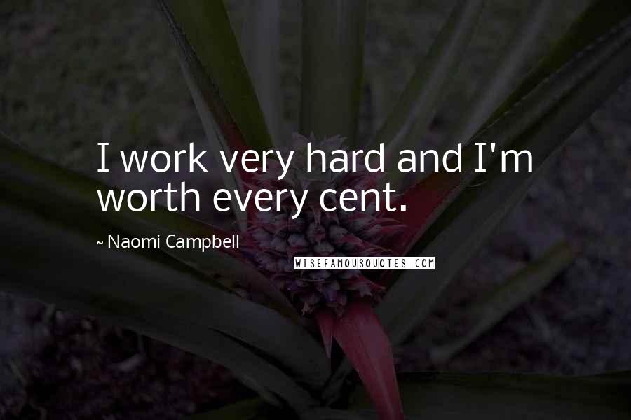 Naomi Campbell Quotes: I work very hard and I'm worth every cent.